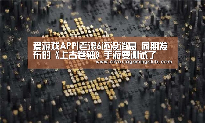 爱游戏APP|老滚6还没消息 同期发布的《上古卷轴》手游要测试了(图2) 爱游戏APP