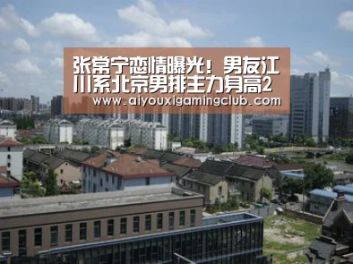 张常宁恋情曝光!男友江川系北京男排主力身高2米03“爱游戏官方”(图2) 爱游戏下载