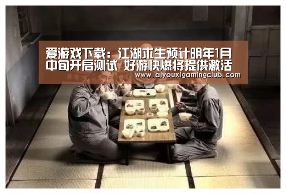 爱游戏下载:江湖求生预计明年1月中旬开启测试 好游快爆将提供激活码(图2) 爱游戏电竞