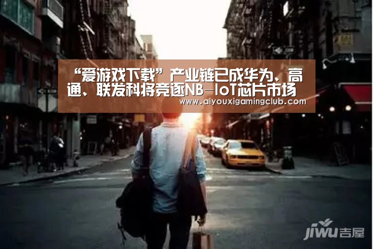 “爱游戏下载”产业链已成华为、高通、联发科将竞逐NB-IoT芯片市场(图3) 爱游戏APP